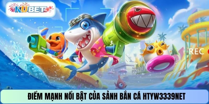 Điểm mạnh nổi bật của sảnh bắn cá HTYW3339NET