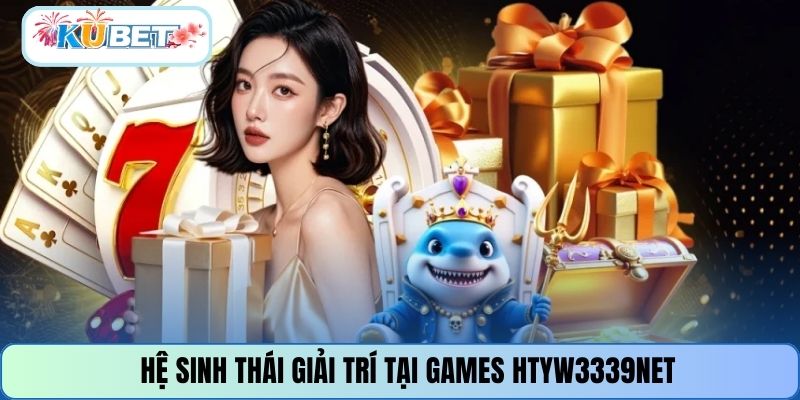 Hệ sinh thái giải trí tại games HTYW3339NET